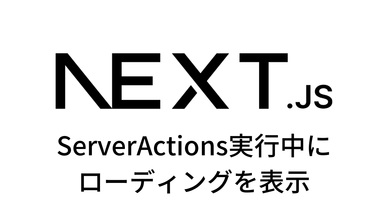 ServerActions実行中に ローディングを表示